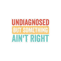 Funny Decals- Undiagnosed But Something Aint Right