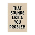 "That Sounds Like a You Problem" Motivational Quote Wall Art Print
